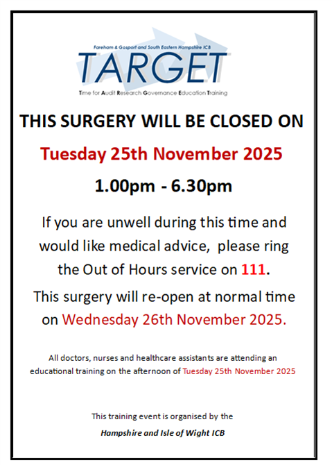 Poster with text 'This surgery will be closed on Tuesday 25th November 2025 1pm to 6:30pm. If you are unwell during this time and would like medical advice, please ring the Out of hours service on 111. This surgery will re-open at normal time on Wednesday 26th November 2025.'